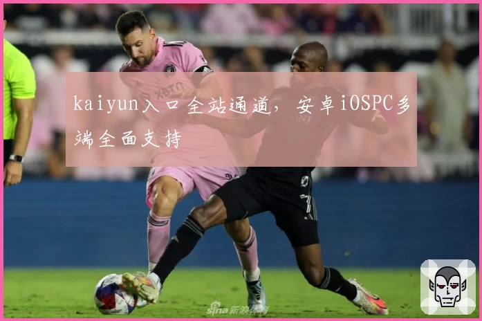 kaiyun入口全站通道，安卓iOSPC多端全面支持