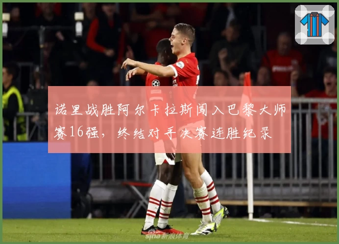 诺里战胜阿尔卡拉斯闯入巴黎大师赛16强，终结对手决赛连胜纪录