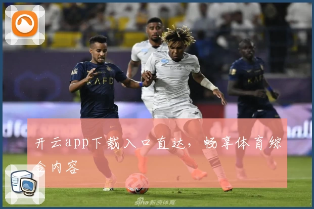 开云app下载入口直达，畅享体育综合内容