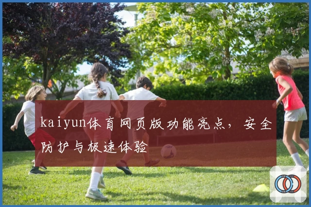 kaiyun体育网页版功能亮点，安全防护与极速体验