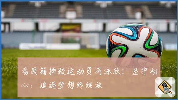 番禺籍摔跤运动员冯泳欣：坚守初心，追逐梦想终绽放