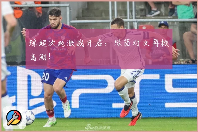 琼超次轮激战开启，绿茵对决再掀高潮！