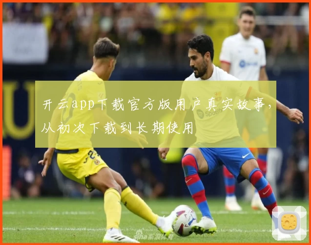 开云app下载官方版用户真实故事，从初次下载到长期使用