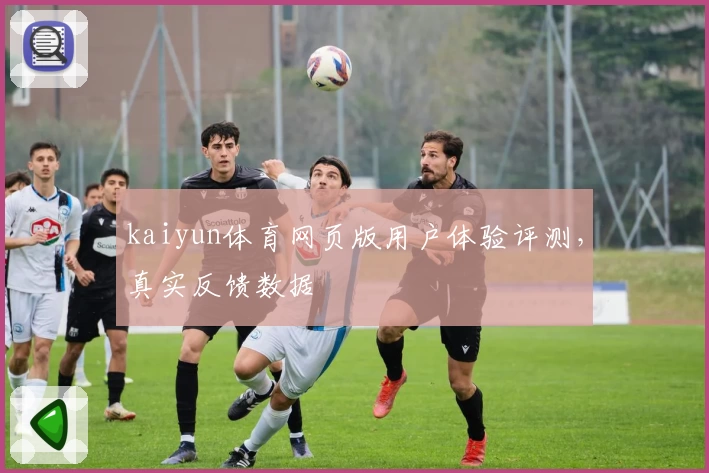 kaiyun体育网页版用户体验评测，真实反馈数据