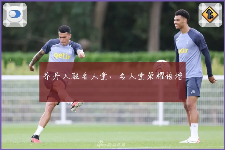 乔丹入驻名人堂，名人堂荣耀倍增