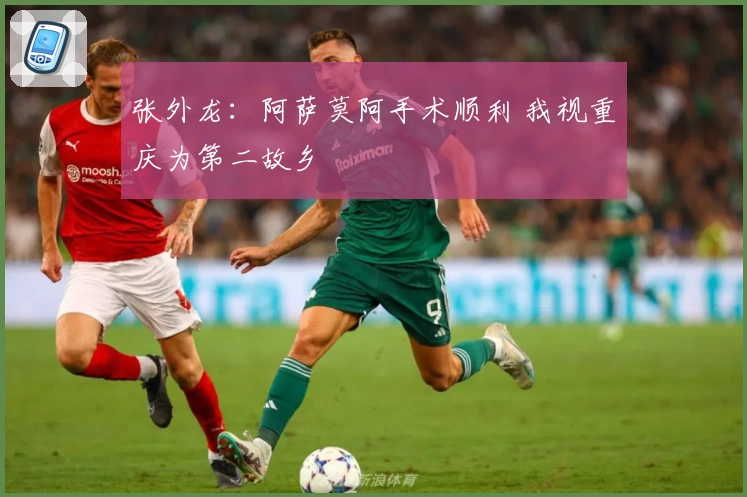 张外龙:阿萨莫阿手术顺利 我视重庆为第二故乡