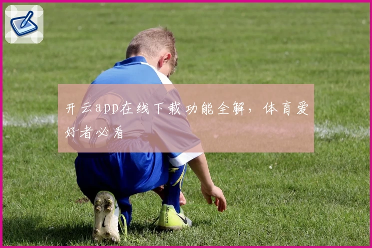 开云app在线下载功能全解，体育爱好者必看