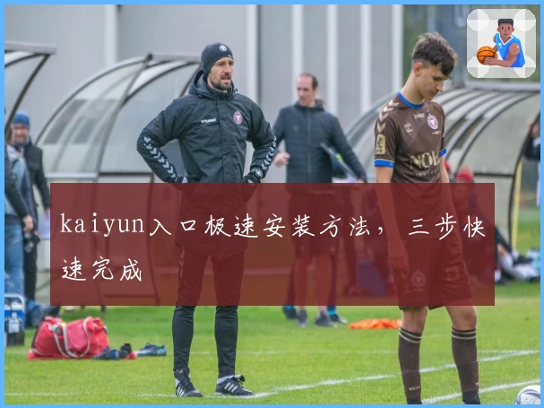 kaiyun入口极速安装方法,三步快速完成