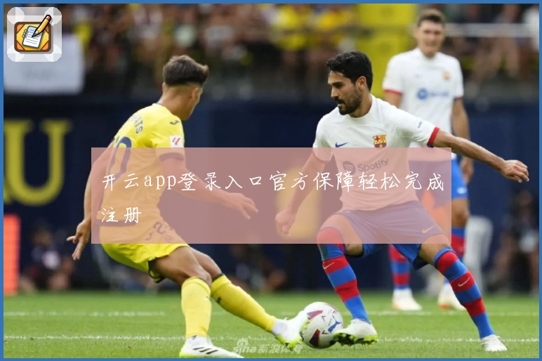 开云app登录入口官方保障轻松完成注册