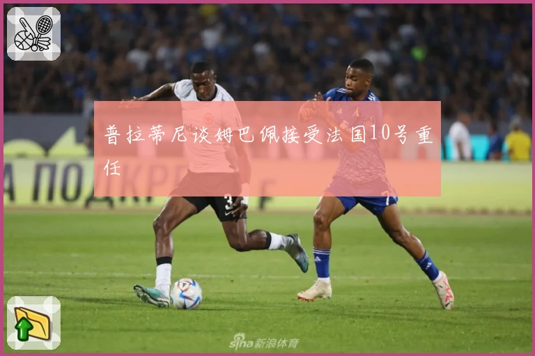 普拉蒂尼谈姆巴佩接受法国10号重任
