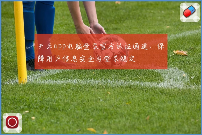 开云app电脑登录官方认证通道，保障用户信息安全与登录稳定