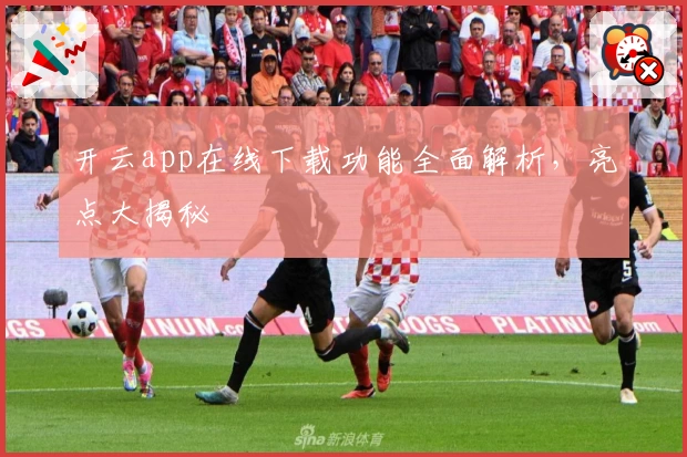开云app在线下载功能全面解析，亮点大揭秘