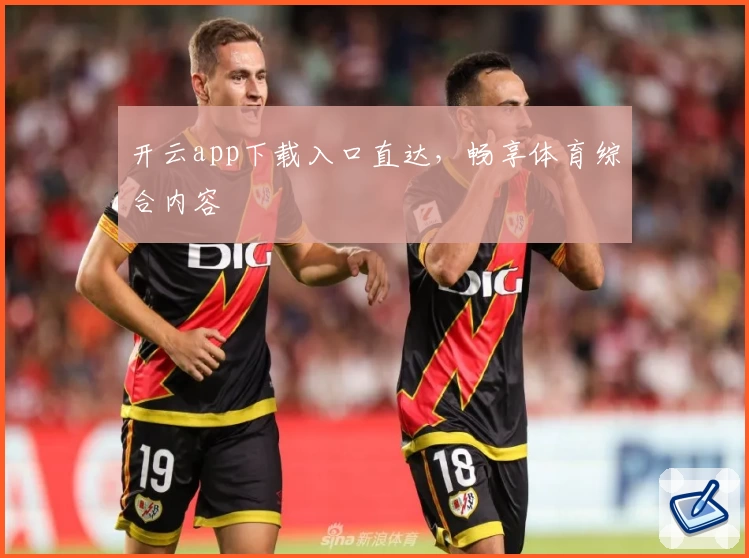 开云app下载入口直达，畅享体育综合内容
