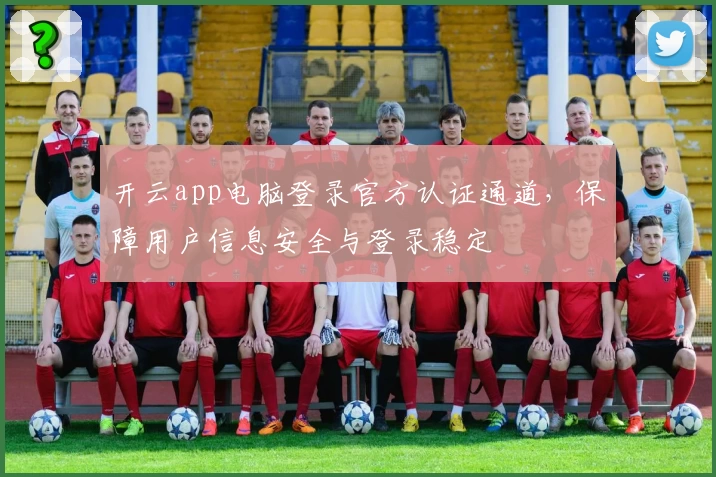 开云app电脑登录官方认证通道，保障用户信息安全与登录稳定