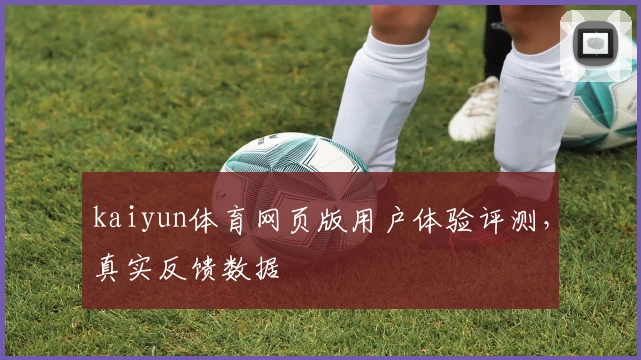 kaiyun体育网页版用户体验评测，真实反馈数据