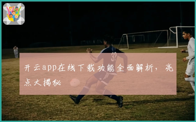 开云app在线下载功能全面解析，亮点大揭秘