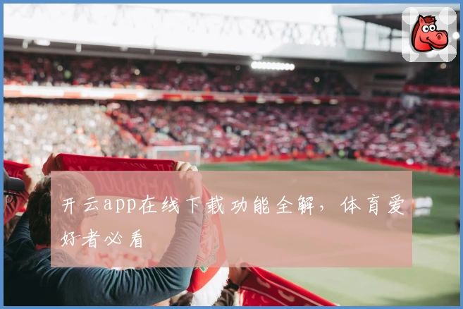 开云app在线下载功能全解，体育爱好者必看