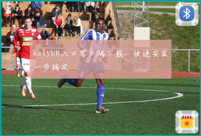 kaiyun入口客户端下载，快速安装一步搞定