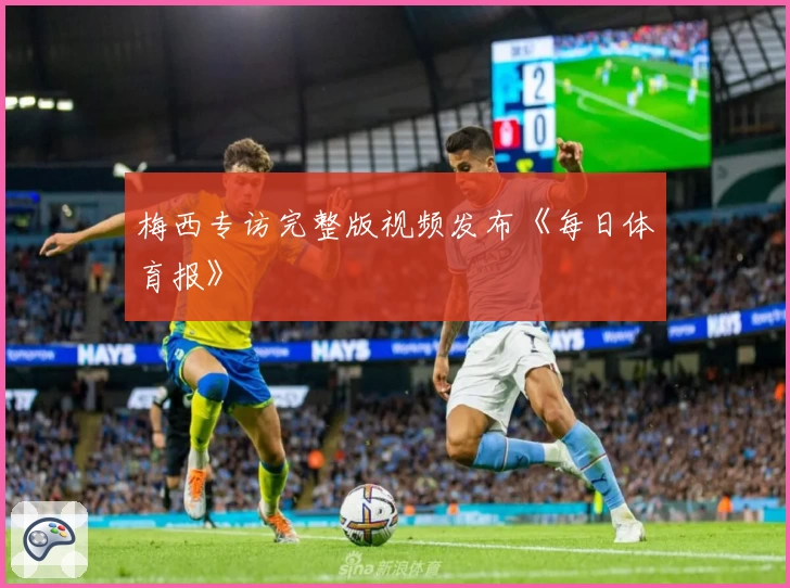 梅西专访完整版视频发布《每日体育报》