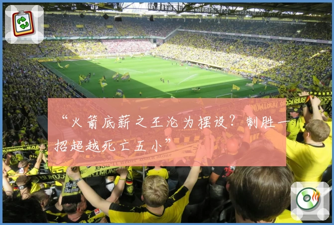 “火箭底薪之王沦为摆设？制胜一招超越死亡五小”