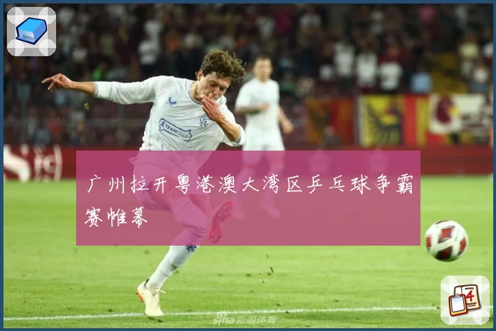 广州拉开粤港澳大湾区乒乓球争霸赛帷幕