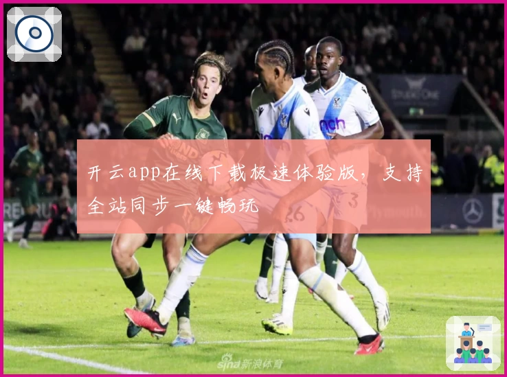 开云app在线下载极速体验版，支持全站同步一键畅玩