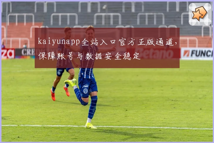 kaiyunapp全站入口官方正版通道，保障账号与数据安全稳定
