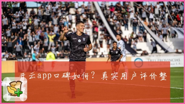 开云app口碑如何？真实用户评价整理