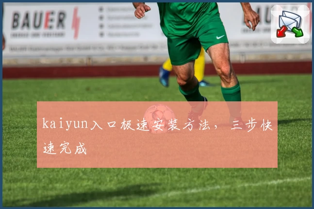 kaiyun入口极速安装方法，三步快速完成