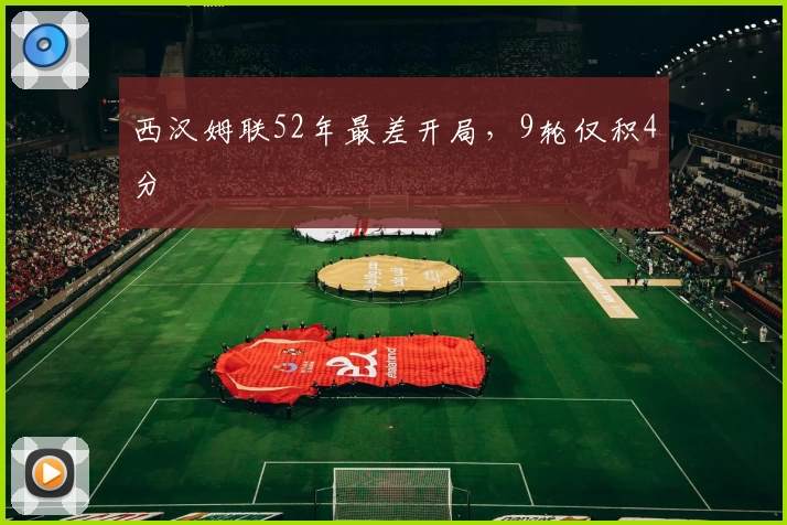 西汉姆联52年最差开局，9轮仅积4分