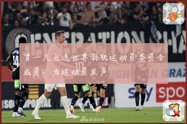 贾一凡当选世界羽联运动员委员会成员，为运动员发声